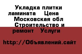 Укладка плитки  ламината. › Цена ­ 1 - Московская обл. Строительство и ремонт » Услуги   
